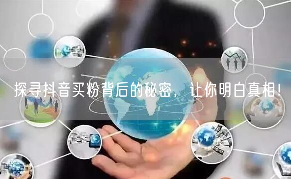 探寻抖音买粉背后的秘密，让你明白真相！