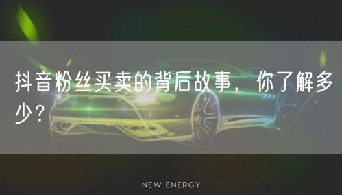 抖音粉丝买卖的背后故事，你了解多少？