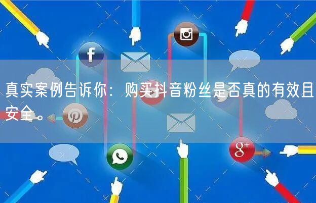 真实案例告诉你：购买抖音粉丝是否真的有效且安全。